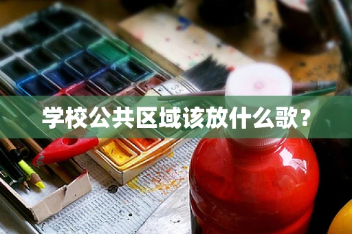 学校公共区域该放什么歌？