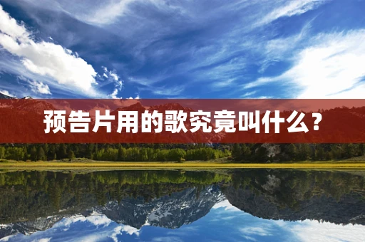 预告片用的歌究竟叫什么？