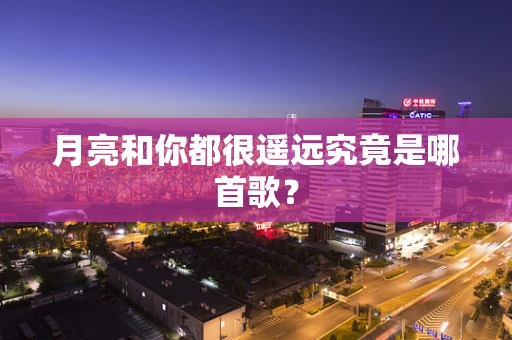 月亮和你都很遥远究竟是哪首歌？