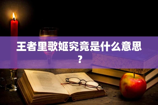 王者里歌姬究竟是什么意思？