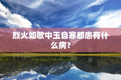 烈火如歌中玉自寒都患有什么病？