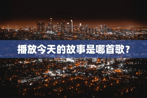 播放今天的故事是哪首歌？