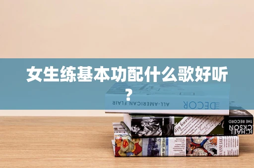 女生练基本功配什么歌好听？