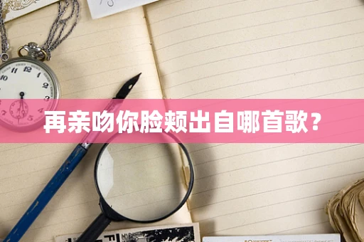 再亲吻你脸颊出自哪首歌？