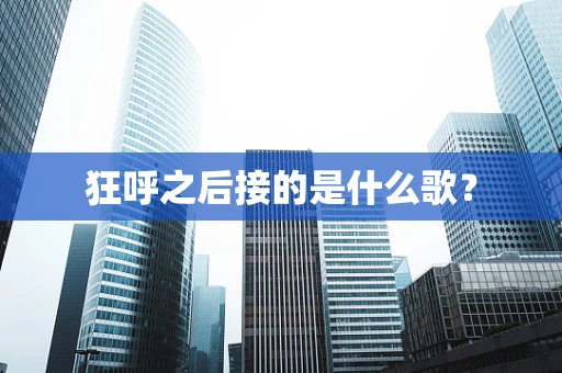 狂呼之后接的是什么歌？