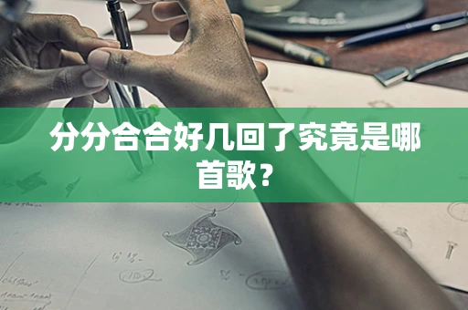 分分合合好几回了究竟是哪首歌？