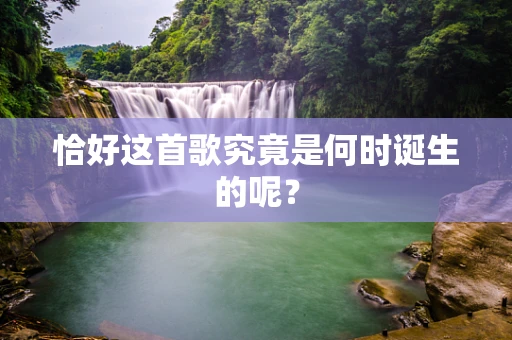 恰好这首歌究竟是何时诞生的呢？