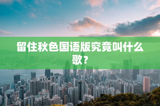 留住秋色国语版究竟叫什么歌？