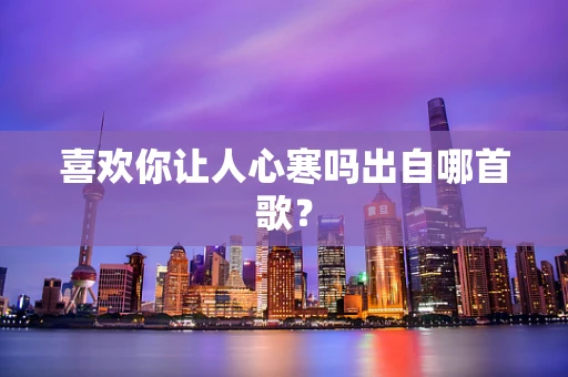 喜欢你让人心寒吗出自哪首歌？