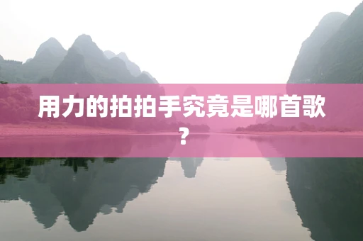 用力的拍拍手究竟是哪首歌？