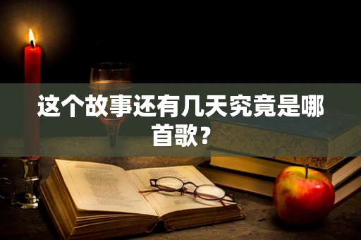这个故事还有几天究竟是哪首歌？