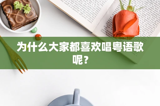 为什么大家都喜欢唱粤语歌呢？