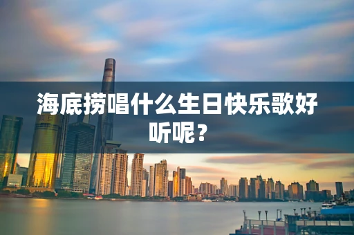 海底捞唱什么生日快乐歌好听呢？