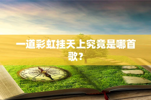 一道彩虹挂天上究竟是哪首歌？