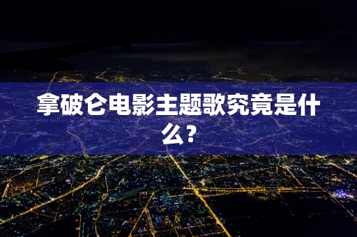 拿破仑电影主题歌究竟是什么？