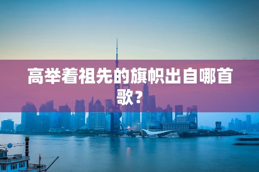 高举着祖先的旗帜出自哪首歌？