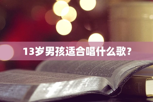 13岁男孩适合唱什么歌？