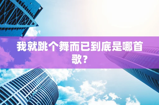 我就跳个舞而已到底是哪首歌？