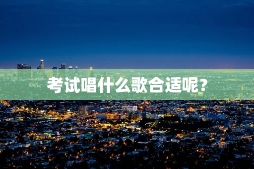 考试唱什么歌合适呢？