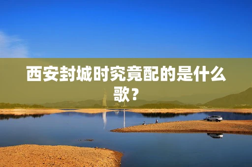 西安封城时究竟配的是什么歌？