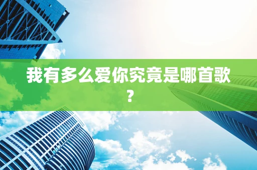 我有多么爱你究竟是哪首歌？