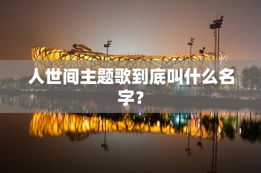 人世间主题歌到底叫什么名字？
