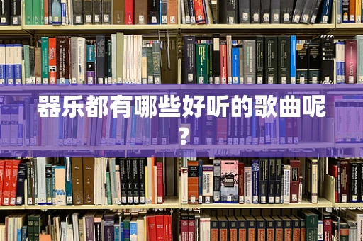 器乐都有哪些好听的歌曲呢？