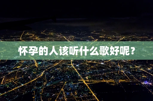 怀孕的人该听什么歌好呢？