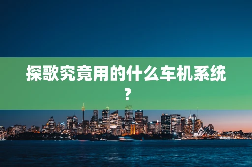 探歌究竟用的什么车机系统？