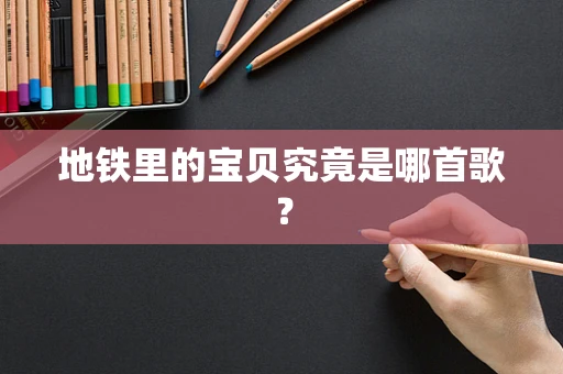 地铁里的宝贝究竟是哪首歌？