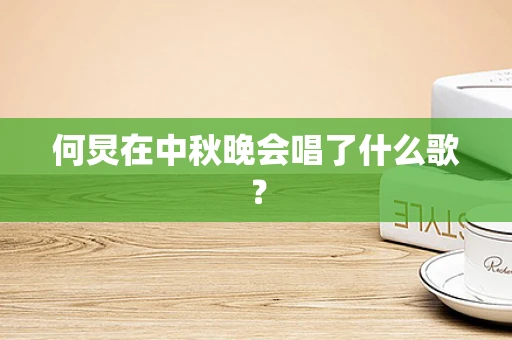 何炅在中秋晚会唱了什么歌？