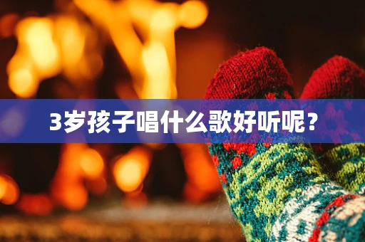 3岁孩子唱什么歌好听呢？