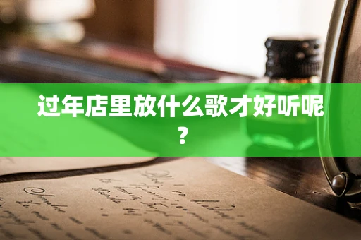 过年店里放什么歌才好听呢？