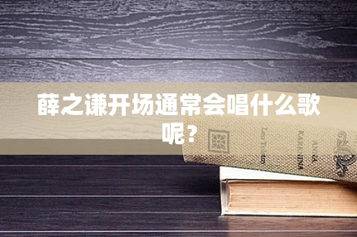 薛之谦开场通常会唱什么歌呢？