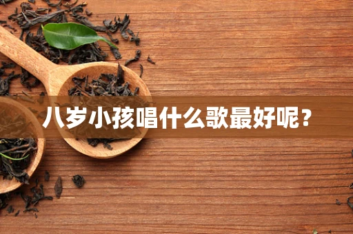 八岁小孩唱什么歌最好呢？