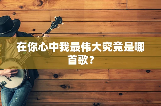 在你心中我最伟大究竟是哪首歌？