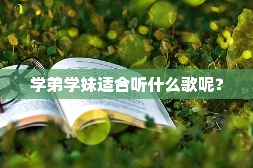 学弟学妹适合听什么歌呢？