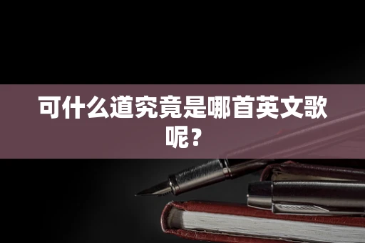 可什么道究竟是哪首英文歌呢？