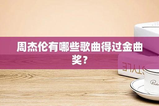 周杰伦有哪些歌曲得过金曲奖？