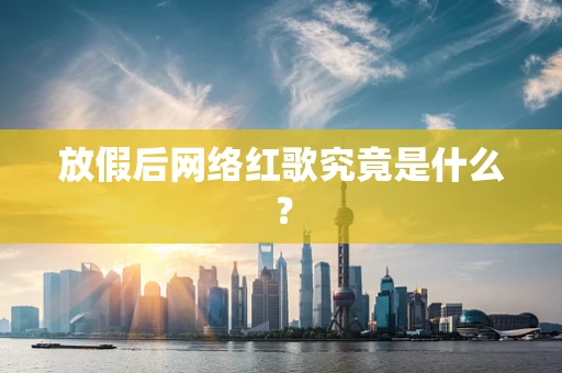 放假后网络红歌究竟是什么？