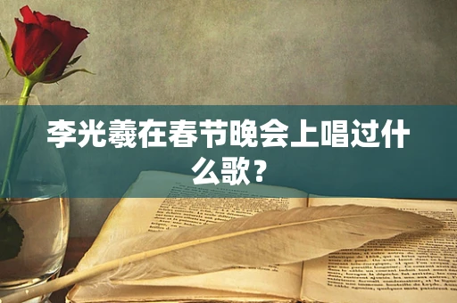 李光羲在春节晚会上唱过什么歌？
