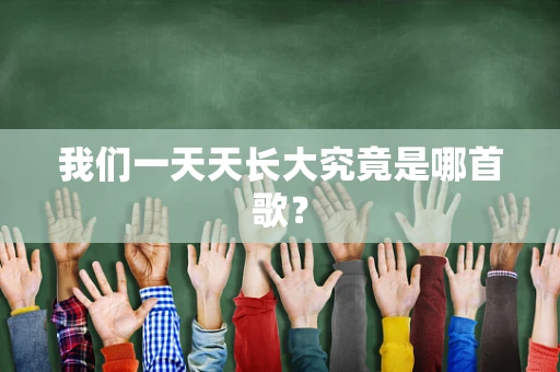我们一天天长大究竟是哪首歌？
