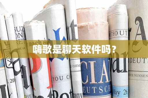 嗨歌是聊天软件吗？