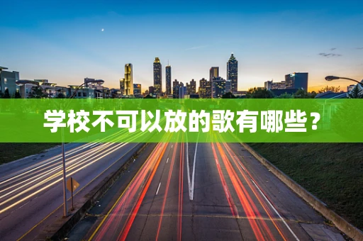 学校不可以放的歌有哪些？