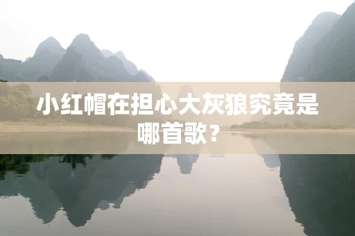 小红帽在担心大灰狼究竟是哪首歌？