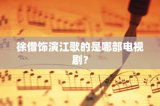 徐僧饰演江歌的是哪部电视剧？