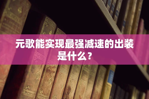 元歌能实现最强减速的出装是什么？
