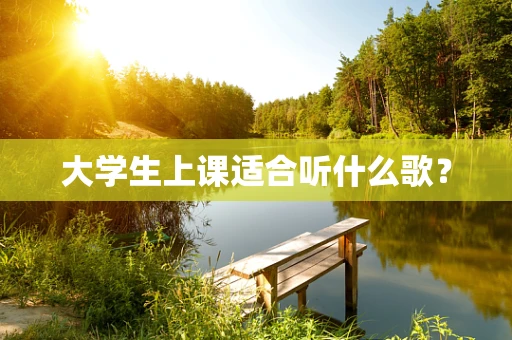 大学生上课适合听什么歌？
