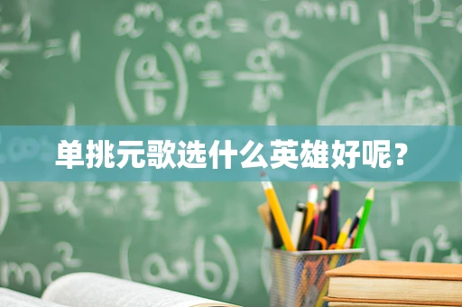 单挑元歌选什么英雄好呢？