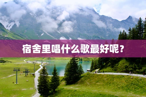 宿舍里唱什么歌最好呢？